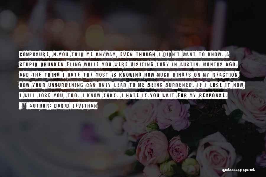 David Levithan Quotes: Composure, N.you Told Me Anyway, Even Though I Didn't Want To Know. A Stupid Drunken Fling While You Were Visiting