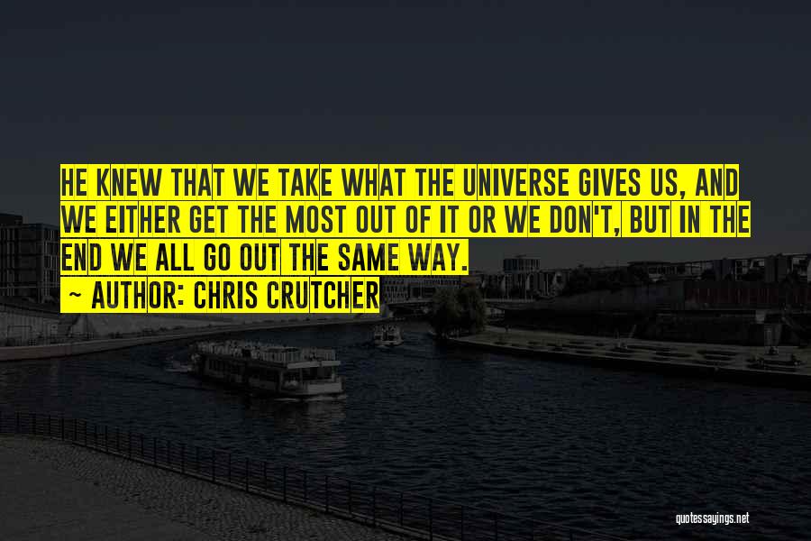 Chris Crutcher Quotes: He Knew That We Take What The Universe Gives Us, And We Either Get The Most Out Of It Or