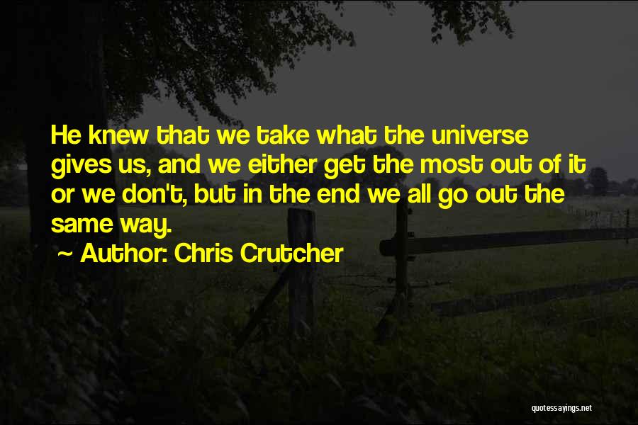 Chris Crutcher Quotes: He Knew That We Take What The Universe Gives Us, And We Either Get The Most Out Of It Or