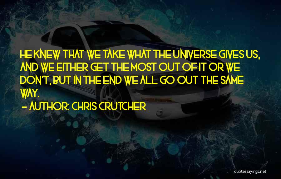 Chris Crutcher Quotes: He Knew That We Take What The Universe Gives Us, And We Either Get The Most Out Of It Or