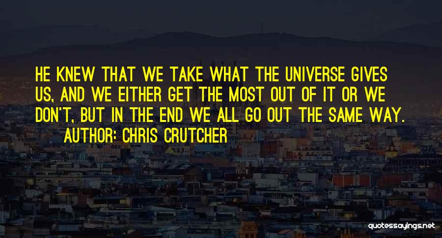 Chris Crutcher Quotes: He Knew That We Take What The Universe Gives Us, And We Either Get The Most Out Of It Or