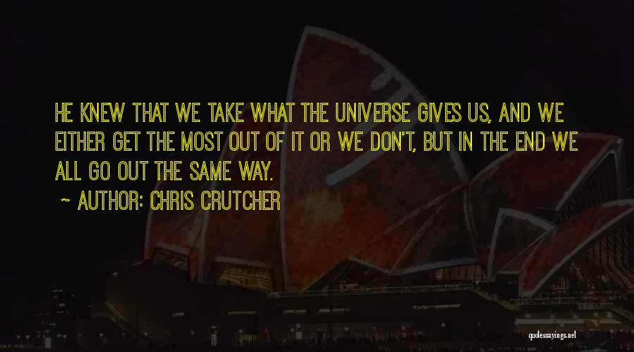 Chris Crutcher Quotes: He Knew That We Take What The Universe Gives Us, And We Either Get The Most Out Of It Or