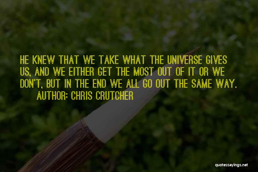 Chris Crutcher Quotes: He Knew That We Take What The Universe Gives Us, And We Either Get The Most Out Of It Or