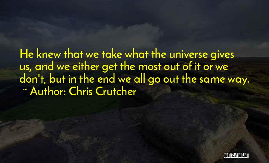 Chris Crutcher Quotes: He Knew That We Take What The Universe Gives Us, And We Either Get The Most Out Of It Or