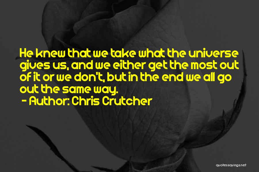 Chris Crutcher Quotes: He Knew That We Take What The Universe Gives Us, And We Either Get The Most Out Of It Or
