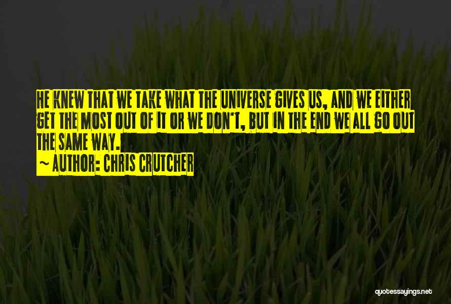 Chris Crutcher Quotes: He Knew That We Take What The Universe Gives Us, And We Either Get The Most Out Of It Or