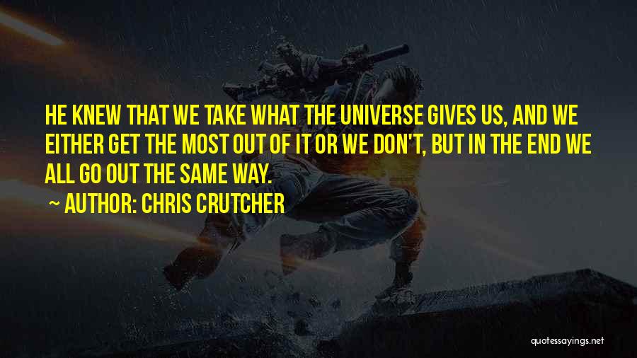 Chris Crutcher Quotes: He Knew That We Take What The Universe Gives Us, And We Either Get The Most Out Of It Or