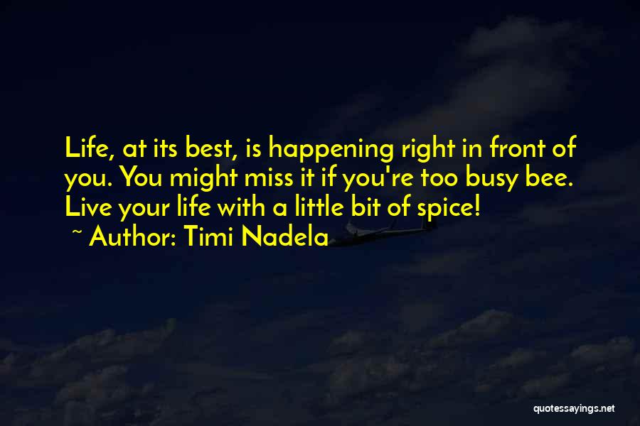 Timi Nadela Quotes: Life, At Its Best, Is Happening Right In Front Of You. You Might Miss It If You're Too Busy Bee.