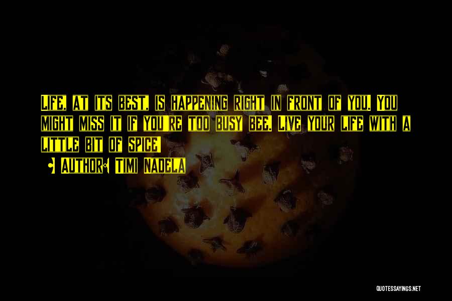 Timi Nadela Quotes: Life, At Its Best, Is Happening Right In Front Of You. You Might Miss It If You're Too Busy Bee.