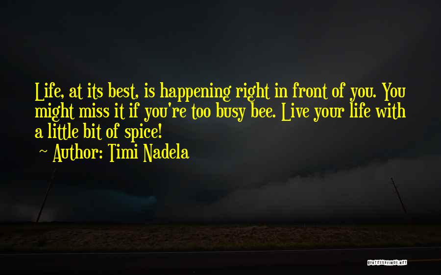 Timi Nadela Quotes: Life, At Its Best, Is Happening Right In Front Of You. You Might Miss It If You're Too Busy Bee.