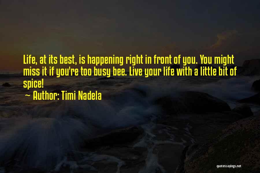 Timi Nadela Quotes: Life, At Its Best, Is Happening Right In Front Of You. You Might Miss It If You're Too Busy Bee.