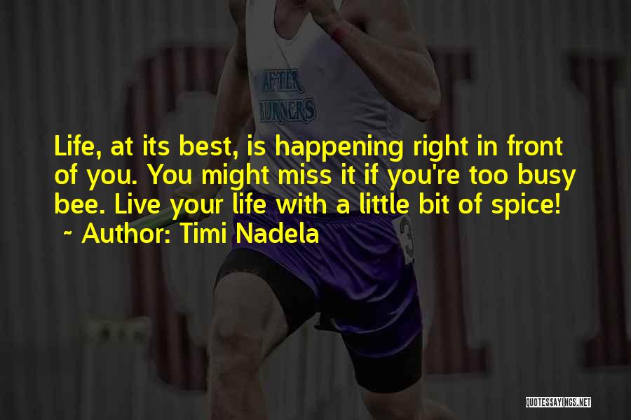 Timi Nadela Quotes: Life, At Its Best, Is Happening Right In Front Of You. You Might Miss It If You're Too Busy Bee.