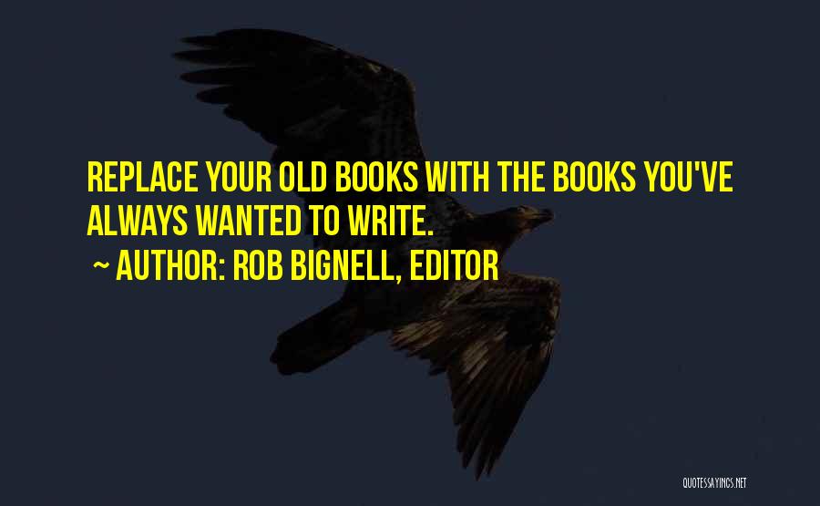 Rob Bignell, Editor Quotes: Replace Your Old Books With The Books You've Always Wanted To Write.