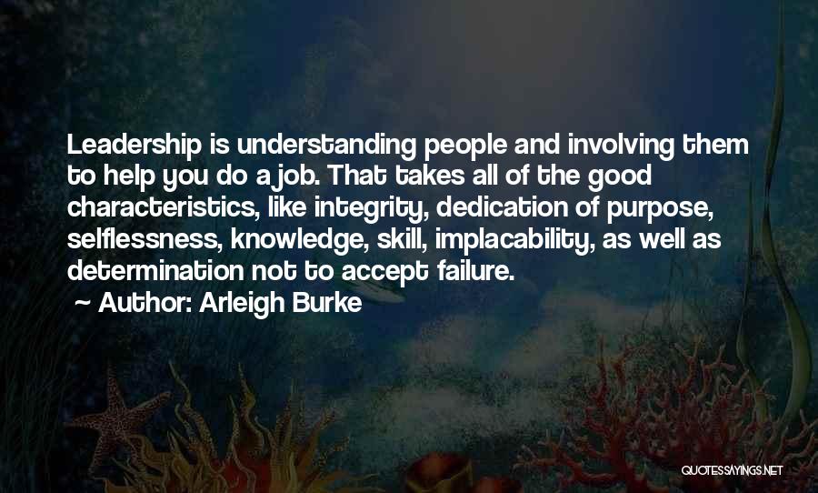 Arleigh Burke Quotes: Leadership Is Understanding People And Involving Them To Help You Do A Job. That Takes All Of The Good Characteristics,