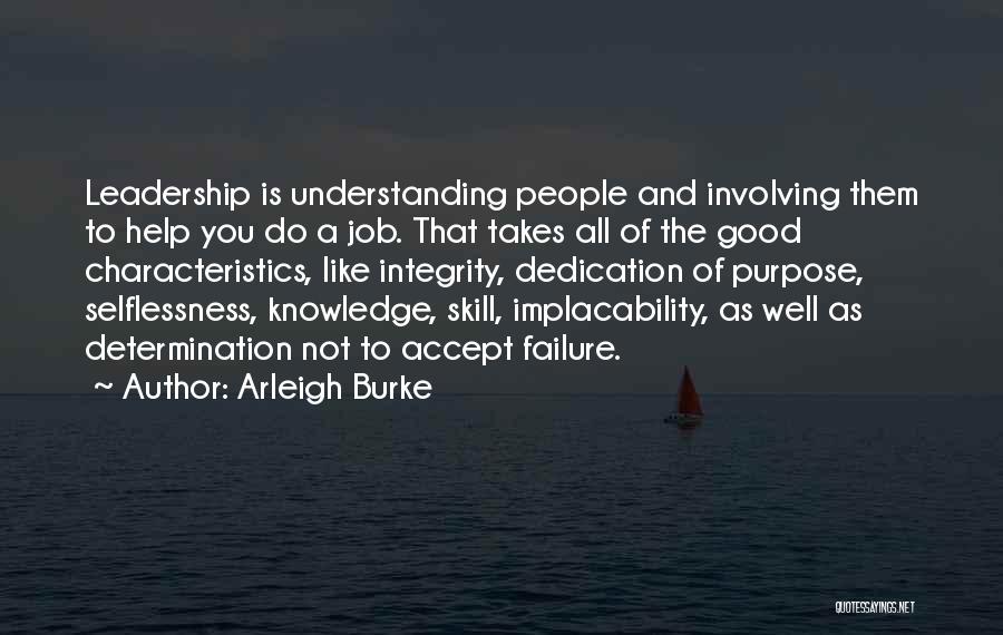 Arleigh Burke Quotes: Leadership Is Understanding People And Involving Them To Help You Do A Job. That Takes All Of The Good Characteristics,