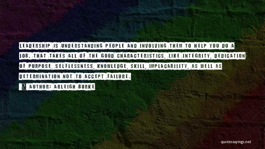 Arleigh Burke Quotes: Leadership Is Understanding People And Involving Them To Help You Do A Job. That Takes All Of The Good Characteristics,