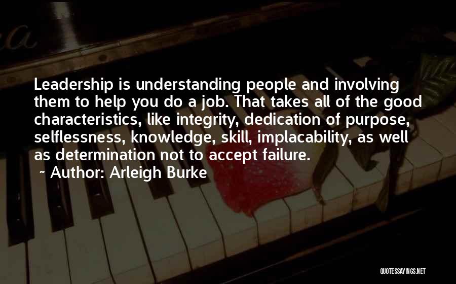 Arleigh Burke Quotes: Leadership Is Understanding People And Involving Them To Help You Do A Job. That Takes All Of The Good Characteristics,