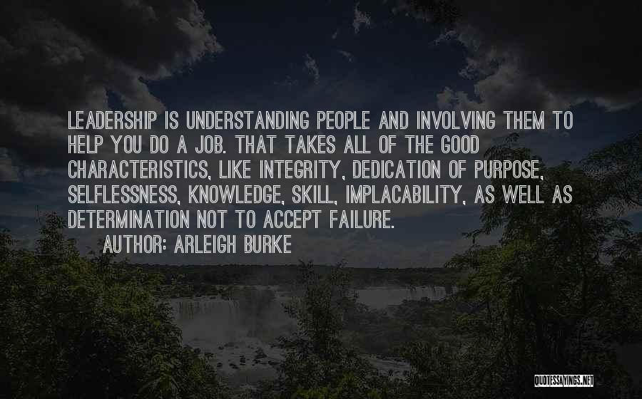 Arleigh Burke Quotes: Leadership Is Understanding People And Involving Them To Help You Do A Job. That Takes All Of The Good Characteristics,