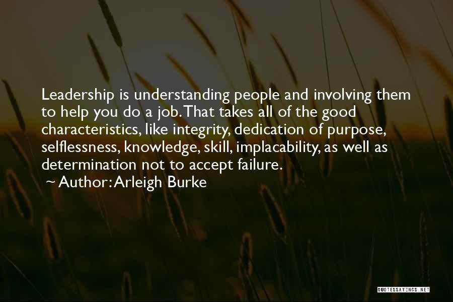 Arleigh Burke Quotes: Leadership Is Understanding People And Involving Them To Help You Do A Job. That Takes All Of The Good Characteristics,