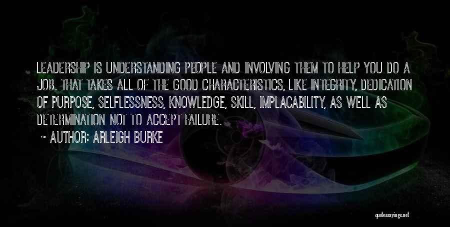 Arleigh Burke Quotes: Leadership Is Understanding People And Involving Them To Help You Do A Job. That Takes All Of The Good Characteristics,