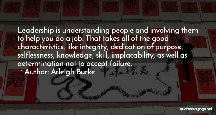 Arleigh Burke Quotes: Leadership Is Understanding People And Involving Them To Help You Do A Job. That Takes All Of The Good Characteristics,