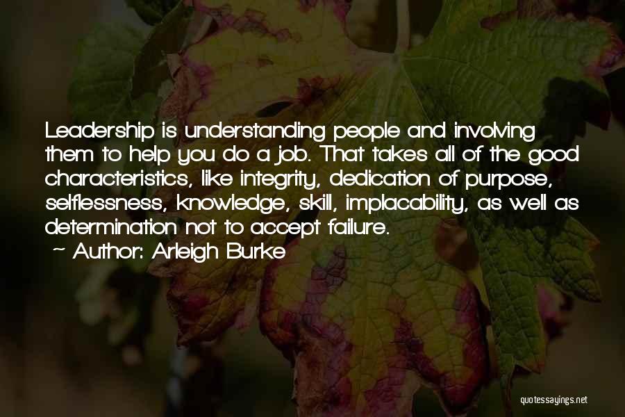 Arleigh Burke Quotes: Leadership Is Understanding People And Involving Them To Help You Do A Job. That Takes All Of The Good Characteristics,