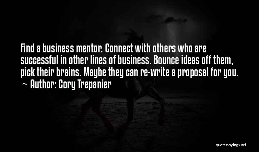 Cory Trepanier Quotes: Find A Business Mentor. Connect With Others Who Are Successful In Other Lines Of Business. Bounce Ideas Off Them, Pick