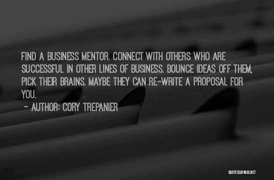 Cory Trepanier Quotes: Find A Business Mentor. Connect With Others Who Are Successful In Other Lines Of Business. Bounce Ideas Off Them, Pick