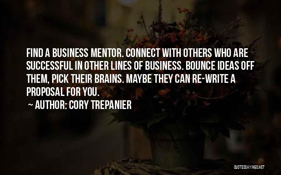 Cory Trepanier Quotes: Find A Business Mentor. Connect With Others Who Are Successful In Other Lines Of Business. Bounce Ideas Off Them, Pick