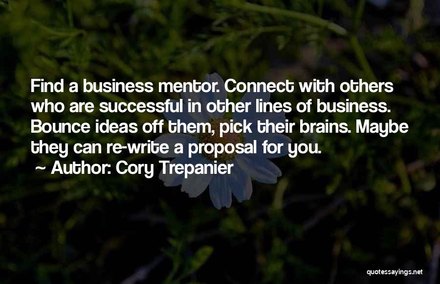 Cory Trepanier Quotes: Find A Business Mentor. Connect With Others Who Are Successful In Other Lines Of Business. Bounce Ideas Off Them, Pick