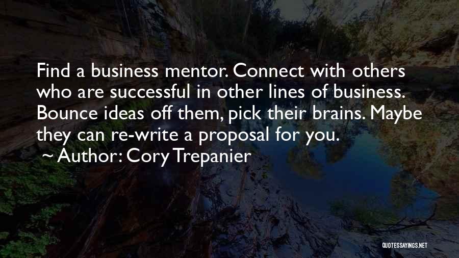 Cory Trepanier Quotes: Find A Business Mentor. Connect With Others Who Are Successful In Other Lines Of Business. Bounce Ideas Off Them, Pick