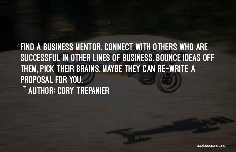 Cory Trepanier Quotes: Find A Business Mentor. Connect With Others Who Are Successful In Other Lines Of Business. Bounce Ideas Off Them, Pick