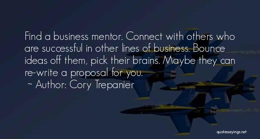Cory Trepanier Quotes: Find A Business Mentor. Connect With Others Who Are Successful In Other Lines Of Business. Bounce Ideas Off Them, Pick