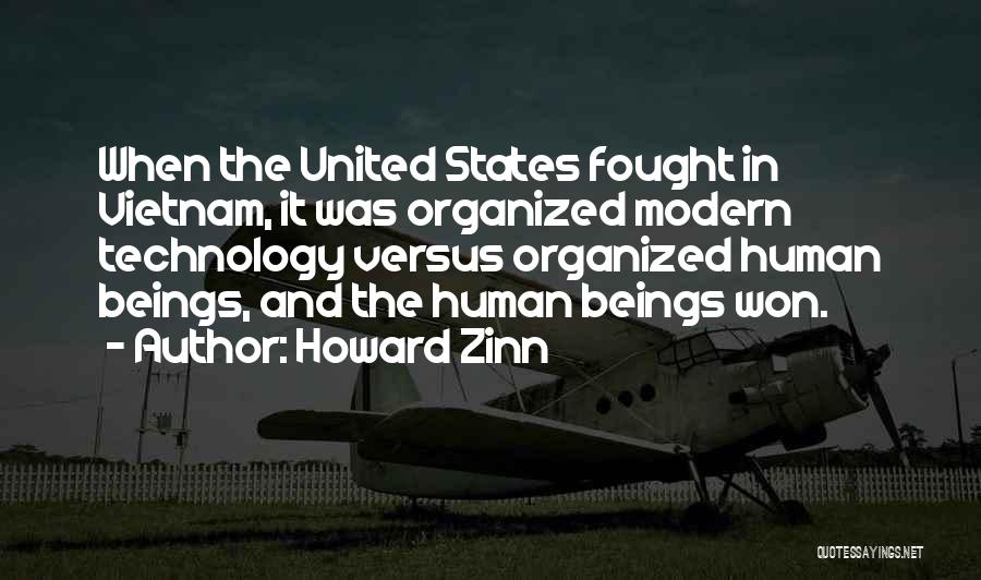Howard Zinn Quotes: When The United States Fought In Vietnam, It Was Organized Modern Technology Versus Organized Human Beings, And The Human Beings