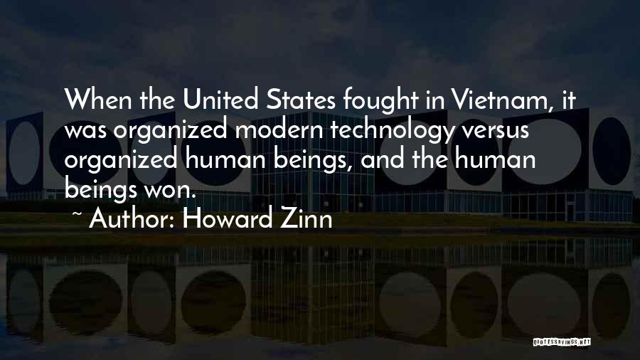 Howard Zinn Quotes: When The United States Fought In Vietnam, It Was Organized Modern Technology Versus Organized Human Beings, And The Human Beings