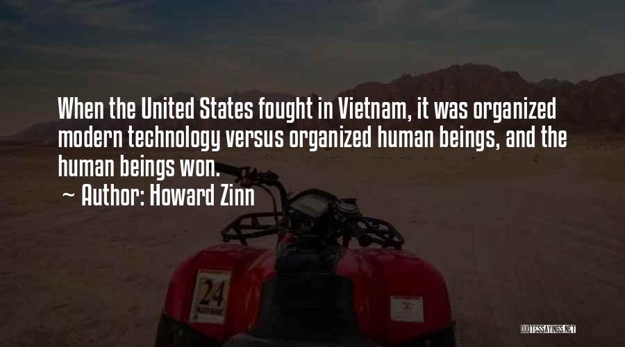 Howard Zinn Quotes: When The United States Fought In Vietnam, It Was Organized Modern Technology Versus Organized Human Beings, And The Human Beings