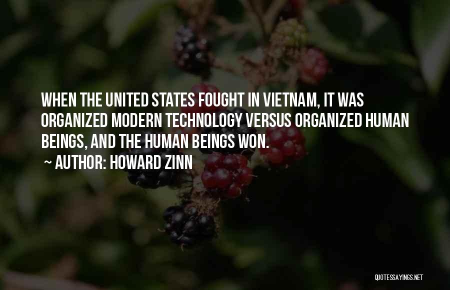 Howard Zinn Quotes: When The United States Fought In Vietnam, It Was Organized Modern Technology Versus Organized Human Beings, And The Human Beings