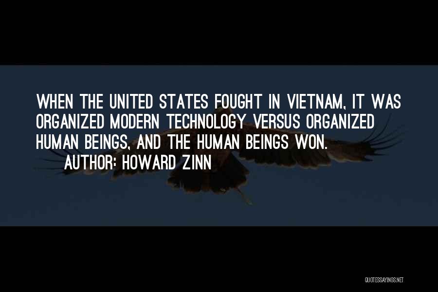 Howard Zinn Quotes: When The United States Fought In Vietnam, It Was Organized Modern Technology Versus Organized Human Beings, And The Human Beings