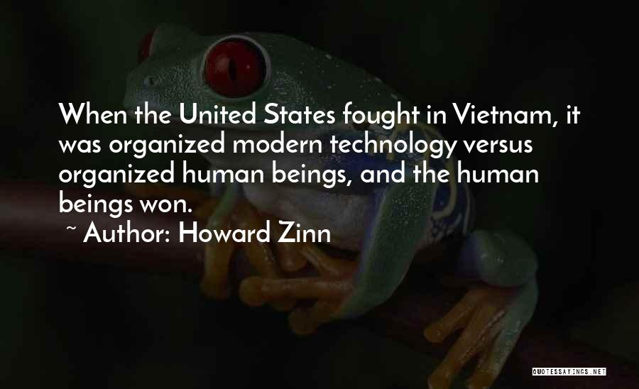 Howard Zinn Quotes: When The United States Fought In Vietnam, It Was Organized Modern Technology Versus Organized Human Beings, And The Human Beings