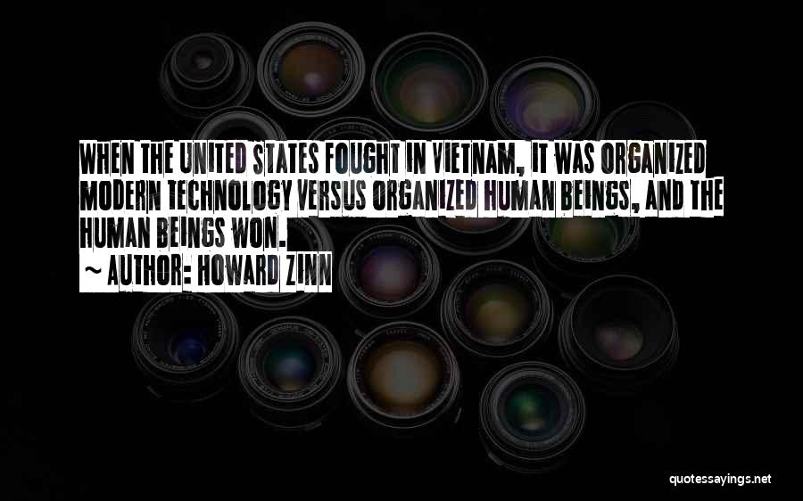 Howard Zinn Quotes: When The United States Fought In Vietnam, It Was Organized Modern Technology Versus Organized Human Beings, And The Human Beings
