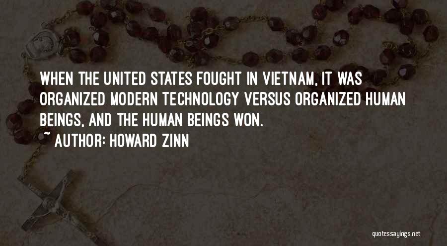 Howard Zinn Quotes: When The United States Fought In Vietnam, It Was Organized Modern Technology Versus Organized Human Beings, And The Human Beings