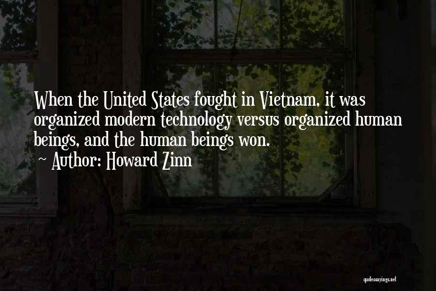 Howard Zinn Quotes: When The United States Fought In Vietnam, It Was Organized Modern Technology Versus Organized Human Beings, And The Human Beings