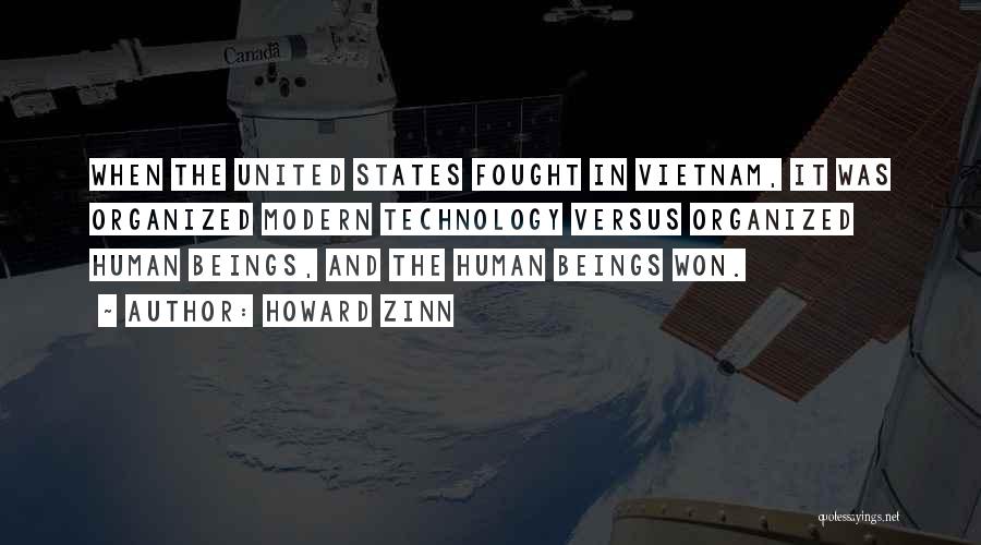 Howard Zinn Quotes: When The United States Fought In Vietnam, It Was Organized Modern Technology Versus Organized Human Beings, And The Human Beings