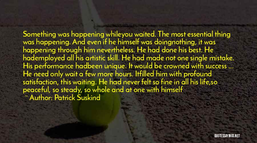 Patrick Suskind Quotes: Something Was Happening Whileyou Waited. The Most Essential Thing Was Happening. And Even If He Himself Was Doingnothing, It Was