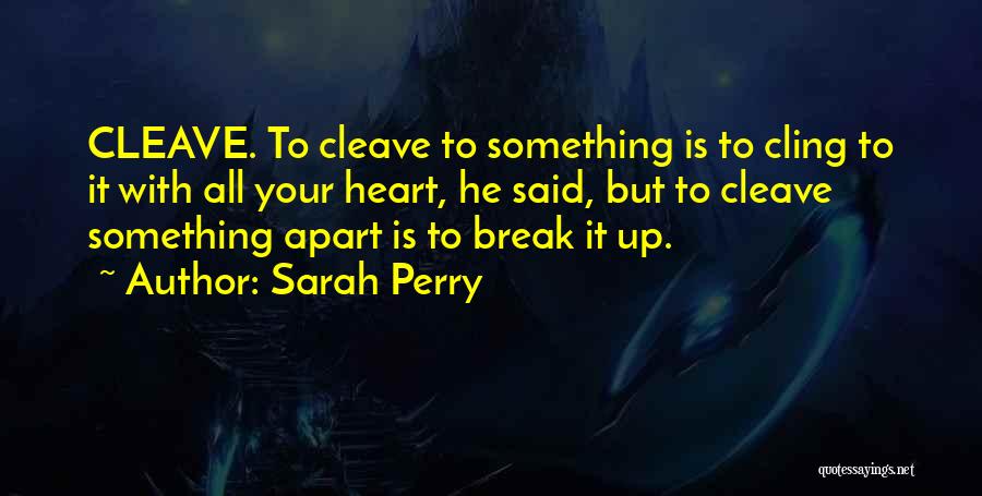 Sarah Perry Quotes: Cleave. To Cleave To Something Is To Cling To It With All Your Heart, He Said, But To Cleave Something