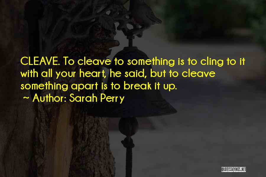 Sarah Perry Quotes: Cleave. To Cleave To Something Is To Cling To It With All Your Heart, He Said, But To Cleave Something