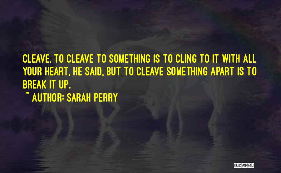 Sarah Perry Quotes: Cleave. To Cleave To Something Is To Cling To It With All Your Heart, He Said, But To Cleave Something