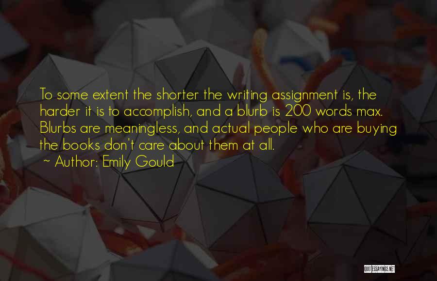 Emily Gould Quotes: To Some Extent The Shorter The Writing Assignment Is, The Harder It Is To Accomplish, And A Blurb Is 200