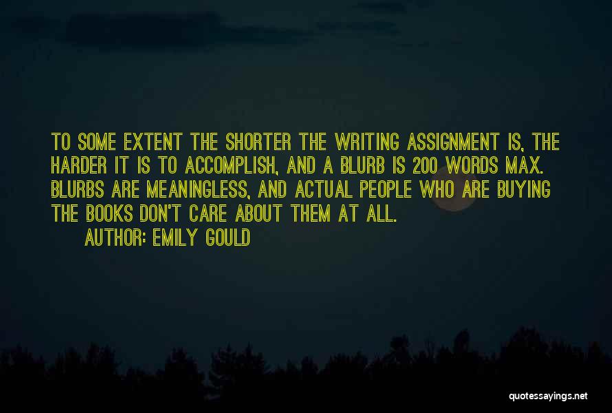 Emily Gould Quotes: To Some Extent The Shorter The Writing Assignment Is, The Harder It Is To Accomplish, And A Blurb Is 200