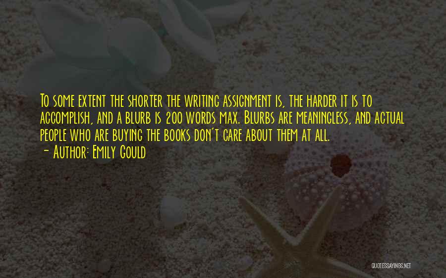 Emily Gould Quotes: To Some Extent The Shorter The Writing Assignment Is, The Harder It Is To Accomplish, And A Blurb Is 200